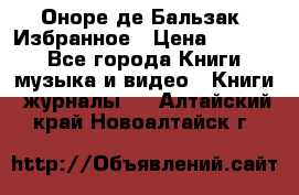 Оноре де Бальзак. Избранное › Цена ­ 4 500 - Все города Книги, музыка и видео » Книги, журналы   . Алтайский край,Новоалтайск г.